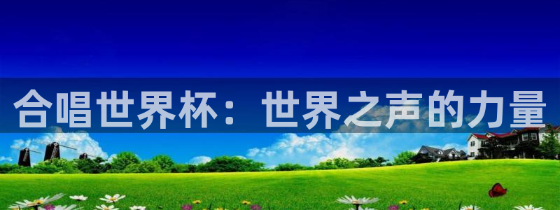 足球世界杯预选赛：合唱世界杯：世界之声的力量