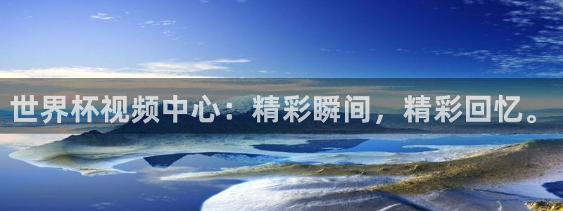 2026足球世界杯赛程：世界杯视频中心：精彩瞬间，精彩回忆。