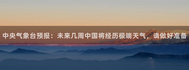 世界杯亚洲区预选赛赛程表：中央气象台预报：未来几周中国将经历极端天气，请做好准备