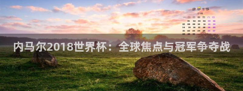 世界杯亚洲区预选赛赛程：内马尔2018世界杯：全球焦点与冠军争夺战